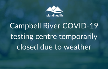 Island Health has closed the Campbell River COVID related facilities today due to snow and power outages.